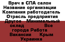 Врач в СПА-салон › Название организации ­ Компания-работодатель › Отрасль предприятия ­ Другое › Минимальный оклад ­ 28 000 - Все города Работа » Вакансии   . Крым,Украинка